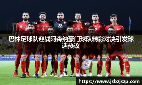 巴林足球队迎战阿森纳豪门球队精彩对决引发球迷热议