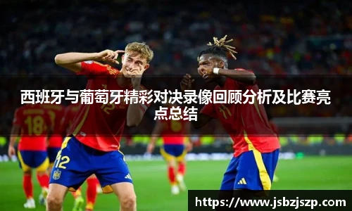 西班牙与葡萄牙精彩对决录像回顾分析及比赛亮点总结
