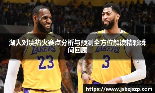 湖人对决热火赛点分析与预测全方位解读精彩瞬间回顾
