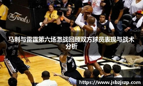 马刺与雷霆第六场激战回顾双方球员表现与战术分析