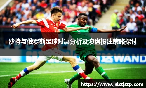 沙特与俄罗斯足球对决分析及澳盘投注策略探讨
